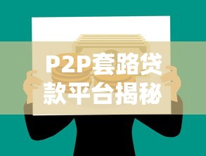 P2P套路贷款平台揭秘：如何识别与防范高风险网贷陷阱