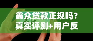 鑫众贷款正规吗？真实评测+用户反馈揭秘平台可靠性