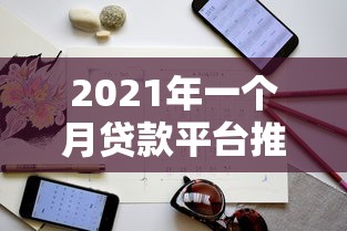 2021年一个月贷款平台推荐：快速到账+避坑指南