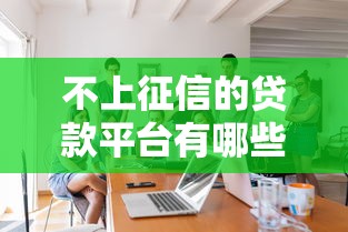 不上征信的贷款平台有哪些？这几种渠道可参考
