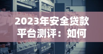 2023年安全贷款平台测评:如何避坑选对正规机构 2023年安全贷款平台测评:如何避坑选对正规机构