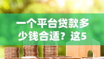 一个平台贷款多少钱合适？这5个因素帮你科学规划额度