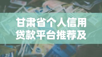 甘肃省个人信用贷款平台推荐及申请指南 甘肃省个人信用贷款平台推荐及申请指南