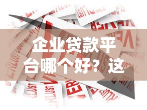 企业贷款平台哪个好？这5家银行和机构更容易申请