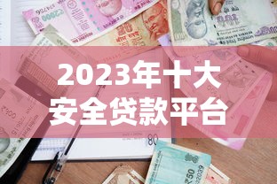 2023年十大安全贷款平台推荐：如何选择靠谱的借贷渠道