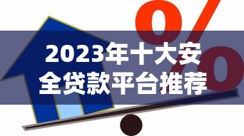 2023年十大安全贷款平台推荐：如何选择靠谱的借贷渠道