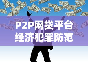 P2P网贷平台经济犯罪防范指南：保护资金安全的10大措施