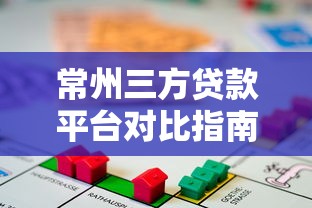 常州三方贷款平台对比指南：如何选择靠谱借贷渠道