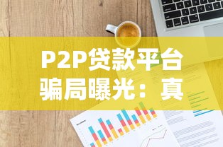 P2P贷款平台骗局曝光:真实案例与风险预警指南 P2P贷款平台骗局曝光:真实案例与风险预警指南
