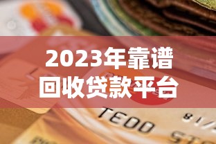 2023年靠谱回收贷款平台推荐：如何选择最适合你的贷款服务？