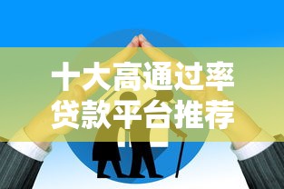 十大高通过率贷款平台推荐，快速解决资金需求
