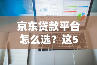 京东贷款平台怎么选?这5款产品对比分析帮你避坑 京东贷款平台怎么选?这5款产品对比分析帮你避坑