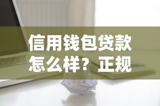 信用钱包贷款怎么样？正规靠谱吗？详细评测告诉你答案