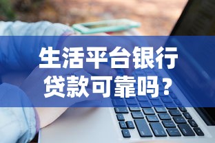生活平台银行贷款可靠吗？5大关键点深度解析