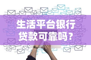 生活平台银行贷款可靠吗？5大关键点深度解析