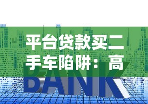 平台贷款买二手车陷阱:高利率套路与隐形费用全解析 平台贷款买二手车陷阱:高利率套路与隐形费用全解析