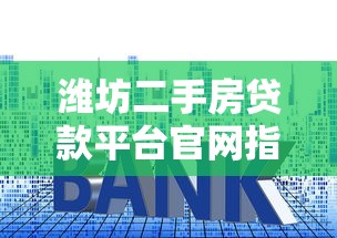 潍坊二手房贷款平台官网指南：流程、利率、常见问题全解析