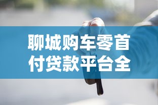 聊城购车零首付贷款平台全解析：申请条件与注意事项