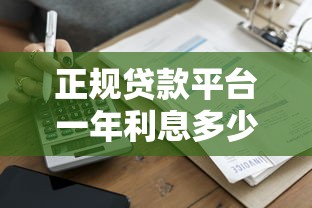 正规贷款平台一年利息多少？利息计算全攻略