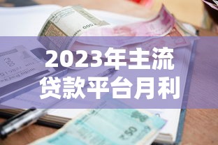 2023年主流贷款平台月利率对比及申请指南
