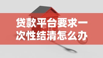 贷款平台要求一次性结清怎么办？5大应对策略解析