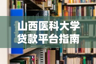 山西医科大学贷款平台指南：申请流程与政策解读