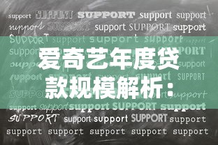 爱奇艺年度贷款规模解析：资金需求与战略布局