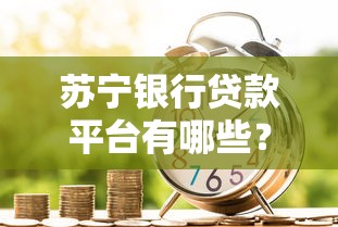 苏宁银行贷款平台有哪些?5大正规申请渠道详解 苏宁银行贷款平台有哪些?5大正规申请渠道详解