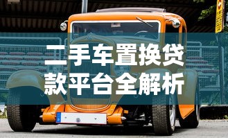 二手车置换贷款平台全解析：如何轻松置换新车？