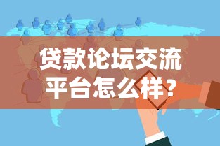 贷款论坛交流平台怎么样？真实使用体验分享