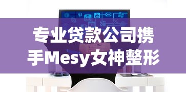 专业贷款公司携手Mesy女神整形平台 定制分期方案助您轻松变美