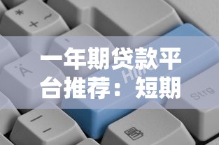 一年期贷款平台推荐:短期周转选哪个更划算? 一年期贷款平台推荐:短期周转选哪个更划算?