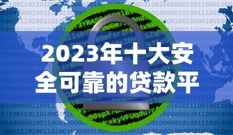 2023年十大安全可靠的贷款平台推荐  正规平台如何选？