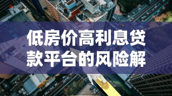 低房价高利息贷款平台的风险解读与避坑指南