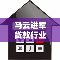 马云进军贷款行业：蚂蚁集团旗下信贷平台深度解析