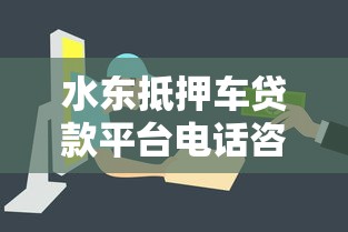 水东抵押车贷款平台电话咨询指南:快速解决资金难题 水东抵押车贷款平台电话咨询指南:快速解决资金难题