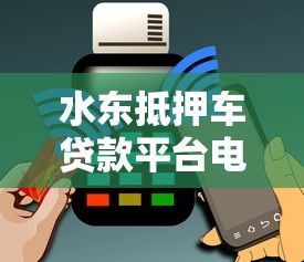 水东抵押车贷款平台电话咨询指南:快速解决资金难题 水东抵押车贷款平台电话咨询指南:快速解决资金难题