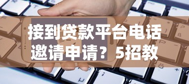 接到贷款平台电话邀请申请？5招教你正确处理