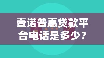 壹诺普惠贷款平台电话是多少？真实联系方式与注意事项解析