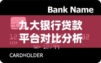 九大银行贷款平台对比分析：哪家产品最适合你？
