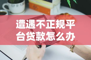 遭遇不正规平台贷款怎么办？5步教你安全解决债务问题