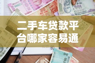二手车贷款平台哪家容易通过？2023年申请攻略
