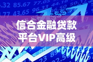信合金融贷款平台VIP高级会员解析：贷款用户必知的权益与风险