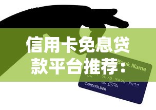 信用卡免息贷款平台推荐：正规低息渠道全解析
