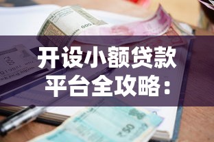 开设小额贷款平台全攻略：从资质到运营的详细指南