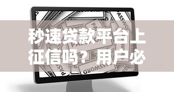 秒速贷款平台上征信吗？用户必看的征信影响与贷款注意事项