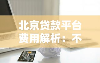北京贷款平台费用解析：不同渠道贷款需要多少钱？