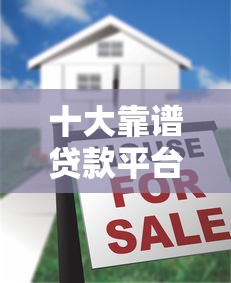 十大靠谱贷款平台推荐：快速审批、低利率、灵活借款任你选