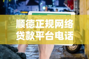 顺德正规网络贷款平台电话及申请避坑指南