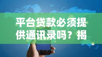 平台贷款必须提供通讯录吗？揭秘隐私授权与借贷安全的关系